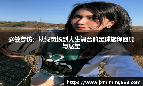赵敏专访：从绿茵场到人生舞台的足球旅程回顾与展望