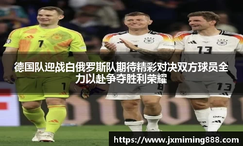 德国队迎战白俄罗斯队期待精彩对决双方球员全力以赴争夺胜利荣耀